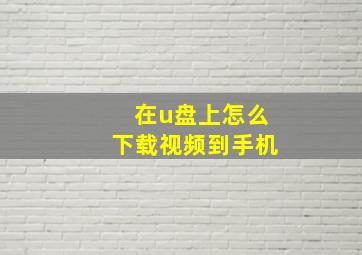 在u盘上怎么下载视频到手机