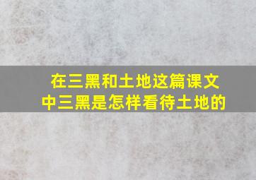 在三黑和土地这篇课文中三黑是怎样看待土地的