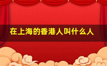 在上海的香港人叫什么人