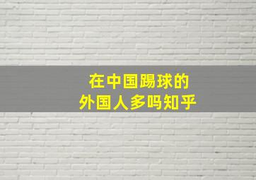 在中国踢球的外国人多吗知乎