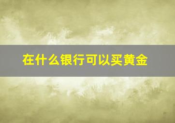 在什么银行可以买黄金