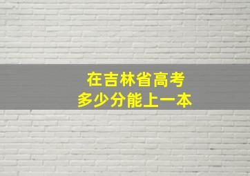 在吉林省高考多少分能上一本