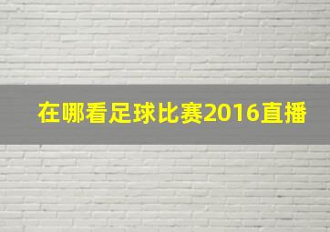 在哪看足球比赛2016直播