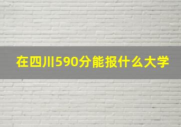 在四川590分能报什么大学