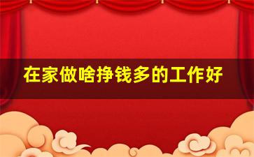 在家做啥挣钱多的工作好