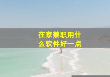 在家兼职用什么软件好一点