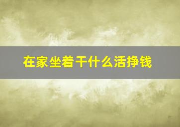 在家坐着干什么活挣钱