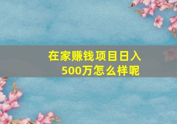 在家赚钱项目日入500万怎么样呢