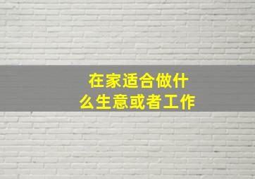 在家适合做什么生意或者工作