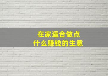 在家适合做点什么赚钱的生意