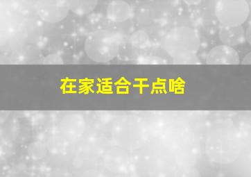 在家适合干点啥