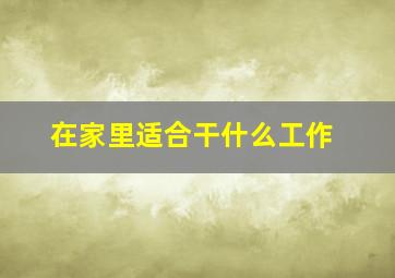 在家里适合干什么工作