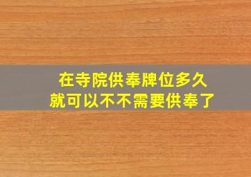 在寺院供奉牌位多久就可以不不需要供奉了