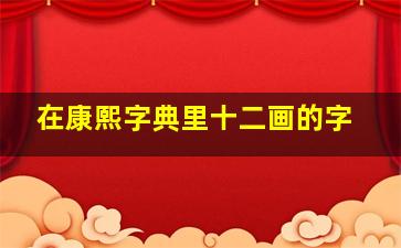 在康熙字典里十二画的字