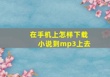 在手机上怎样下载小说到mp3上去