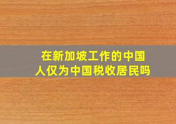 在新加坡工作的中国人仅为中国税收居民吗