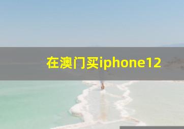 在澳门买iphone12