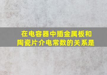 在电容器中插金属板和陶瓷片介电常数的关系是