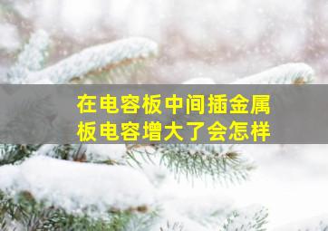 在电容板中间插金属板电容增大了会怎样