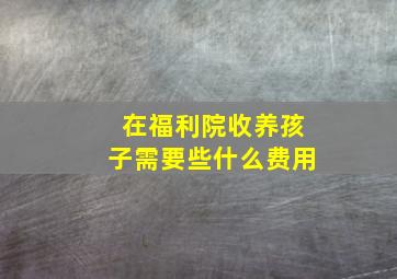 在福利院收养孩子需要些什么费用