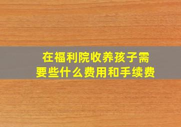 在福利院收养孩子需要些什么费用和手续费