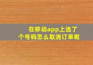 在移动app上选了个号码怎么取消订单呢