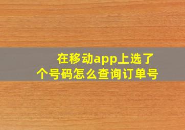 在移动app上选了个号码怎么查询订单号