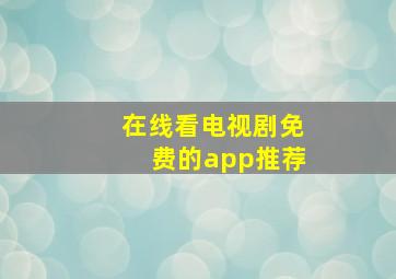 在线看电视剧免费的app推荐