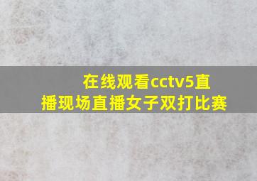 在线观看cctv5直播现场直播女子双打比赛