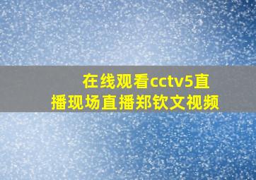 在线观看cctv5直播现场直播郑钦文视频