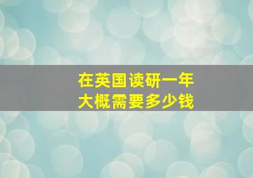 在英国读研一年大概需要多少钱