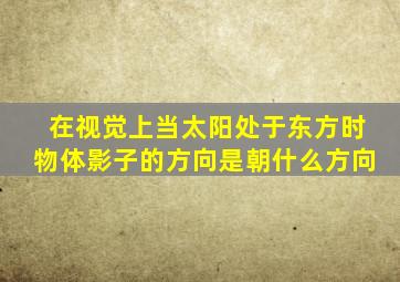 在视觉上当太阳处于东方时物体影子的方向是朝什么方向