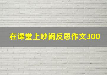 在课堂上吵闹反思作文300