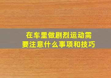 在车里做剧烈运动需要注意什么事项和技巧