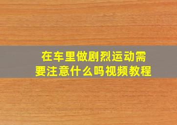 在车里做剧烈运动需要注意什么吗视频教程