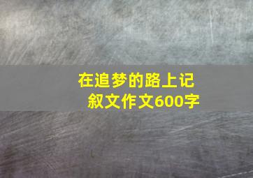 在追梦的路上记叙文作文600字