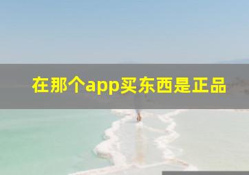 在那个app买东西是正品