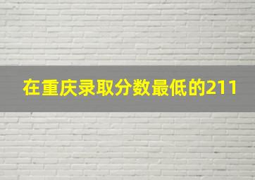 在重庆录取分数最低的211