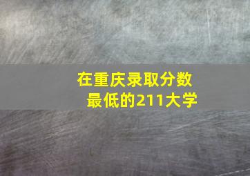 在重庆录取分数最低的211大学