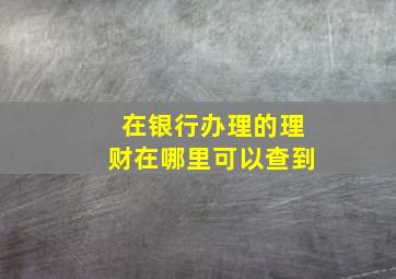 在银行办理的理财在哪里可以查到