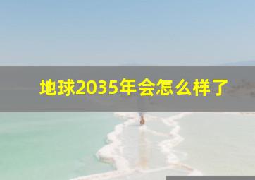 地球2035年会怎么样了