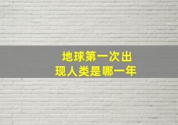 地球第一次出现人类是哪一年