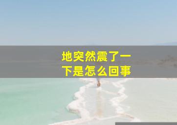 地突然震了一下是怎么回事