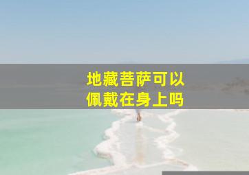 地藏菩萨可以佩戴在身上吗