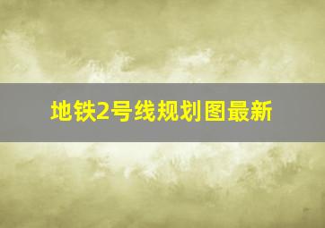 地铁2号线规划图最新