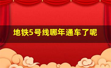 地铁5号线哪年通车了呢