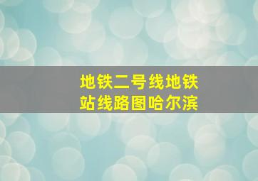 地铁二号线地铁站线路图哈尔滨