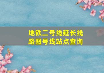 地铁二号线延长线路图号线站点查询