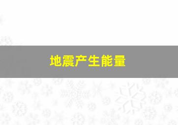 地震产生能量