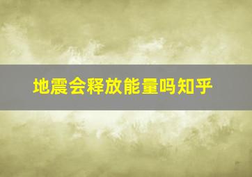 地震会释放能量吗知乎